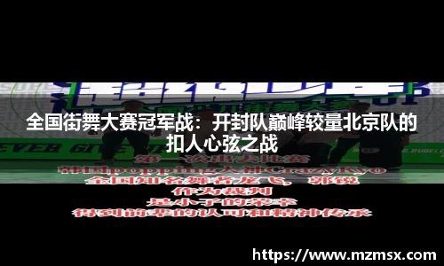 全国街舞大赛冠军战：开封队巅峰较量北京队的扣人心弦之战